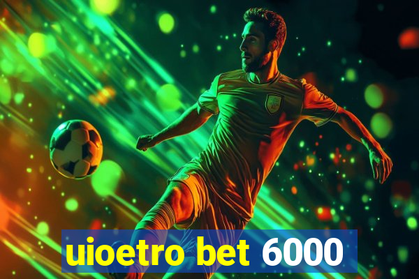 uioetro bet 6000